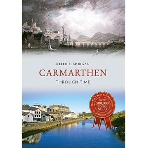 Morgan, Keith E. Carmarthen Through Time Morgan, Keith E. Carmarthen Through Time
