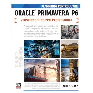 Harris, Paul E Planning and Control Using Oracle Primavera P6 Versions 18 to 23 PPM Professional Harris, Paul E Planning and Control Using Oracle Primavera P6 Versions 18 to 23 PPM Professional