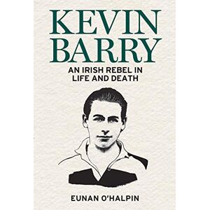 O'Halpin, Eunan Kevin Barry: An Irish Rebel in Life and Death O'Halpin, Eunan Kevin Barry: An Irish Rebel in Life and Death