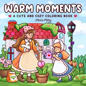 Moty, Mimi Warm Moments: Coloring Book for Adults and Teens Featuring Cozy Daily Scenes of Girls, Friends, and Family for Relaxation and Stress Relief Moty, Mimi Warm Moments: Coloring Book for Adults and Teens Featuring Cozy Daily Scenes of Girls, Friends, and Family for Relaxation and Stress Relief