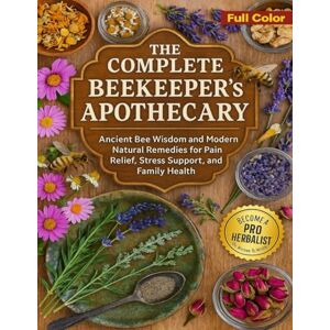 Dr Michael A. Wilder The Complete Beekeeper’s Apothecary: Ancient Bee Wisdom and Modern Natural Remedies for Pain Relief, Stress Support, and Family Health Dr Michael A. Wilder The Complete Beekeeper’s Apothecary: Ancient Bee Wisdom and Modern Natural Remedies for Pain Relief, Stress Support, and Family Health