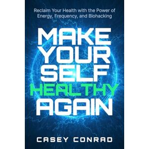 Conrad, Casey Make Yourself Healthy Again: Reclaim Your Health with Energy, Frequency & Biohacking Conrad, Casey Make Yourself Healthy Again: Reclaim Your Health with Energy, Frequency & Biohacking