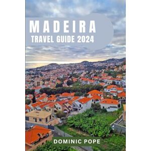 POPE, DOMINIC MADEIRA TRAVEL GUIDE 2024: Unveiling the Charms of Madeira: Your Ultimate Travel Companion for an Unforgettable Island Escape POPE, DOMINIC MADEIRA TRAVEL GUIDE 2024: Unveiling the Charms of Madeira: Your Ultimate Travel Companion for an Unforgettable Island Escape