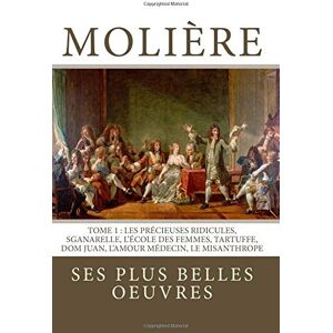 Molière : la collection complète de ses plus belles oeuvres: TOME 1: Les Précieuses ridicules, Sganarelle, L'école des Femmes, Tartuffe, Dom Juan, L'Amour Médecin, Le Misanthrope Molière : la collection complète de ses plus belles oeuvres: TOME 1: Les Précieuses ridicules, Sganarelle, L'école des Femmes, Tartuffe, Dom Juan, L'Amour Médecin, Le Misanthrope