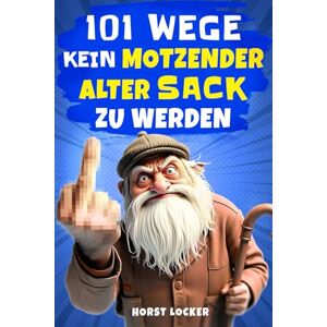 Locker, Hans 101 Wege, kein motzender alter Sack zu werden: Lustiges Geschenk für Männer Der humorvolle Ratgeber mit Ironie, Witz und Überlebensstrategien Locker, Hans 101 Wege, kein motzender alter Sack zu werden: Lustiges Geschenk für Männer Der humorvolle Ratgeber mit Ironie, Witz und Überlebensstrategien