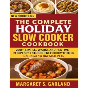 Garland, Margaret S. The Complete Holiday Slow Cooker Cookbook: 200+ Simple, Warm, and Festive Recipes for Stress-Free Holiday Cooking including 14 Day Meal Plan Garland, Margaret S. The Complete Holiday Slow Cooker Cookbook: 200+ Simple, Warm, and Festive Recipes for Stress-Free Holiday Cooking including 14 Day Meal Plan