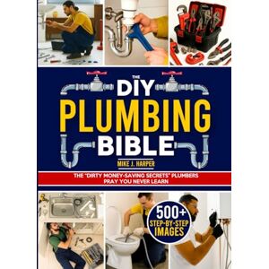 Harper, Mike J. The DIY Plumbing Bible: The Secrets to Prevent and Fix 99% of Common Plumbing Issues on Your Own Without Spending a Fortune Step-by-Step Projects & Money-Saving Tips to Avoid Costly Plumber Bills Harper, Mike J. The DIY Plumbing Bible: The Secrets to Prevent and Fix 99% of Common Plumbing Issues on Your Own Without Spending a Fortune Step-by-Step Projects & Money-Saving Tips to Avoid Costly Plumber Bills