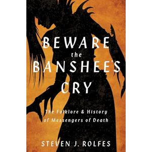 Rolfes, Steven J. Beware the Banshee's Cry: The Folklore & History of Messengers of Death Rolfes, Steven J. Beware the Banshee's Cry: The Folklore & History of Messengers of Death
