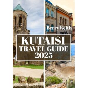 Keith, Berry KUTAISI TRAVEL GUIDE 2025 (FULL COLOR): A Journey Through Ancient History, Stunning Landscapes, and the Hidden Gems of Georgia’s Cultural Heart Keith, Berry KUTAISI TRAVEL GUIDE 2025 (FULL COLOR): A Journey Through Ancient History, Stunning Landscapes, and the Hidden Gems of Georgia’s Cultural Heart