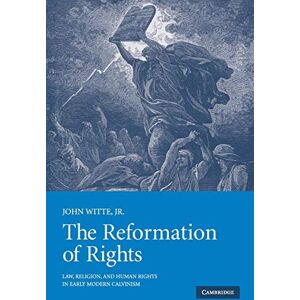 John Witte Jr The Reformation of Rights: Law, Religion and Human Rights in Early Modern Calvinism John Witte Jr The Reformation of Rights: Law, Religion and Human Rights in Early Modern Calvinism