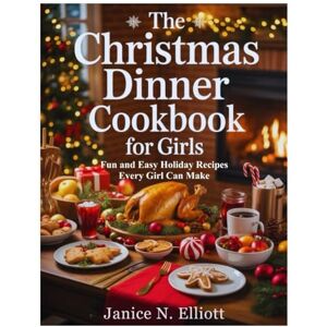 N. Elliott, Janice THE CHRISTMAS DINNER COOKBOOK FOR GIRLS: Fun and East Holiday Recipes Every Girl Can Make N. Elliott, Janice THE CHRISTMAS DINNER COOKBOOK FOR GIRLS: Fun and East Holiday Recipes Every Girl Can Make