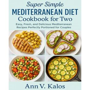 Kalos, Ann V. Super Simple Mediterranean Diet Cookbook for Two: Easy, Fresh, and Delicious Mediterranean Recipes Perfectly Portioned for Couples Kalos, Ann V. Super Simple Mediterranean Diet Cookbook for Two: Easy, Fresh, and Delicious Mediterranean Recipes Perfectly Portioned for Couples