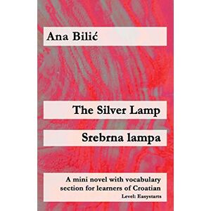 Bilic, Ana The Silver Lamp / Srebrna lampa: A mini novel with vocabulary section for learners of Croatian (Croatian made easy) Bilic, Ana The Silver Lamp / Srebrna lampa: A mini novel with vocabulary section for learners of Croatian (Croatian made easy)