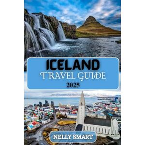 SMART, NELLY Iceland Travel Guide 2025: Discover Glaciers, Volcanoes, Hot Springs, and the Magic of the Land of Fire and Ice SMART, NELLY Iceland Travel Guide 2025: Discover Glaciers, Volcanoes, Hot Springs, and the Magic of the Land of Fire and Ice