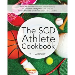 Wright, T L The SCD Athlete Cookbook: Over 250 Recipes and Meal Plans Following the Specific Carbohydrate Diet That Are Gluten-Free and Grain-Free for an Active Lifestyle Wright, T L The SCD Athlete Cookbook: Over 250 Recipes and Meal Plans Following the Specific Carbohydrate Diet That Are Gluten-Free and Grain-Free for an Active Lifestyle