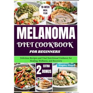 Klopp, Kingsley Melanoma Diet Cookbook for Beginners: Delicious Recipes and Vital Nutritional Guidance for Healing, Wellness, and Recovery Klopp, Kingsley Melanoma Diet Cookbook for Beginners: Delicious Recipes and Vital Nutritional Guidance for Healing, Wellness, and Recovery