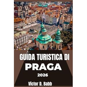 D. Babb, Victor GUIDA TURISTICA DI PRAGA 2026: Uno sguardo pratico alla cultura, ai monumenti e ai punti salienti del quartiere D. Babb, Victor GUIDA TURISTICA DI PRAGA 2026: Uno sguardo pratico alla cultura, ai monumenti e ai punti salienti del quartiere