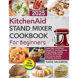 Monroe, Katie KitchenAid Stand Mixer Cookbook For Beginners 2025: Super Easy and Nutritious Recipes for Mouthwatering Fresh Breads, Cookies, Muffins, Fluffy Cakes, Ice Creams, Sauces, Frostings, and More Monroe, Katie KitchenAid Stand Mixer Cookbook For Beginners 2025: Super Easy and Nutritious Recipes for Mouthwatering Fresh Breads, Cookies, Muffins, Fluffy Cakes, Ice Creams, Sauces, Frostings, and More