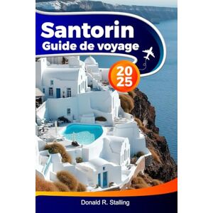 Stalling, Donald R. SANTORIN Guide de voyage 2025: Explorez les emblématiques dômes bleus, les visites de volcans, les plages, les dégustations de vins et les excursions d'une journée en Grèce Stalling, Donald R. SANTORIN Guide de voyage 2025: Explorez les emblématiques dômes bleus, les visites de volcans, les plages, les dégustations de vins et les excursions d'une journée en Grèce