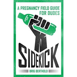 Berthold, Brig Sidekick: A Pregnancy Field Guide for Dudes Berthold, Brig Sidekick: A Pregnancy Field Guide for Dudes