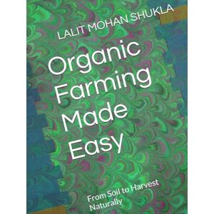 SHUKLA, LALIT MOHAN Organic Farming Made Easy: From Soil to Harvest Naturally SHUKLA, LALIT MOHAN Organic Farming Made Easy: From Soil to Harvest Naturally