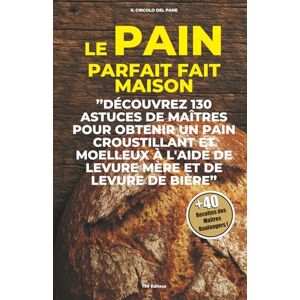 Pane, Il Circolo del Le Pain parfait fait maison: Decouvrez 130 astuces de maitres pour obtenir un pain croustillant et moelleux a l'aide de levure mere et de levure de biere Pane, Il Circolo del Le Pain parfait fait maison: Decouvrez 130 astuces de maitres pour obtenir un pain croustillant et moelleux a l'aide de levure mere et de levure de biere