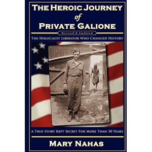 Nahas, Mary The Heroic Journey of Private Galione: The Holocaust Liberator Who Changed History: Volume 2 Nahas, Mary The Heroic Journey of Private Galione: The Holocaust Liberator Who Changed History: Volume 2
