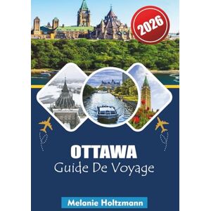 Holtzmann, Melanie OTTAWA GUIDE DE VOYAGE 2026: Votre explorateur complet de la capitale avec cartes, secrets locaux, principales attractions, restaurants et conseils pour le budget Holtzmann, Melanie OTTAWA GUIDE DE VOYAGE 2026: Votre explorateur complet de la capitale avec cartes, secrets locaux, principales attractions, restaurants et conseils pour le budget