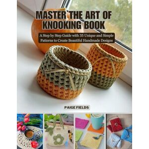 Fields, Paige Master the Art of Knooking Book: A Step by Step Guide with 35 Unique and Simple Patterns to Create Beautiful Handmade Designs Fields, Paige Master the Art of Knooking Book: A Step by Step Guide with 35 Unique and Simple Patterns to Create Beautiful Handmade Designs