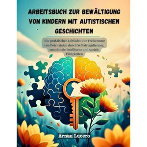 Lucero, Arnau ARBEITSBUCH ZUR BEWÄLTIGUNG VON KINDERN MIT AUTISTISCHEN GESCHICHTEN: Ein praktischer Leitfaden zur Freisetzung von Potenzialen durch Selbstregulierung, emotionale Intelligenz und soziale Fähigkeiten Lucero, Arnau ARBEITSBUCH ZUR BEWÄLTIGUNG VON KINDERN MIT AUTISTISCHEN GESCHICHTEN: Ein praktischer Leitfaden zur Freisetzung von Potenzialen durch Selbstregulierung, emotionale Intelligenz und soziale Fähigkeiten