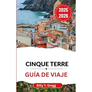Y. Gregg, Billy Cinque Terre Guía de viaje 2025-2026: Explorando caminos antiguos, pueblos vibrantes y el canto eterno del mar Y. Gregg, Billy Cinque Terre Guía de viaje 2025-2026: Explorando caminos antiguos, pueblos vibrantes y el canto eterno del mar