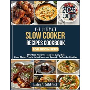 Critchfield, Ashley P. The Ultimate Slow Cooker Recipes Cookbook for Beginners: Effortless, Flavorful Meals for Every Diet: From Gluten-Free to Keto, Paleo, and Beyond – Perfect for Families Critchfield, Ashley P. The Ultimate Slow Cooker Recipes Cookbook for Beginners: Effortless, Flavorful Meals for Every Diet: From Gluten-Free to Keto, Paleo, and Beyond – Perfect for Families