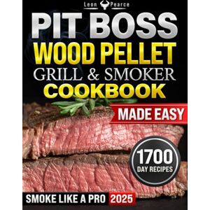 Pearce, Leon Pit Boss Wood Pellet Grill & Smoker cookbook Made Easy: Create Unforgettable Backyard Feasts with Expert-Approved Methods, Time-Saving Tricks, and Perfectly Balanced Wood-Smoked Flavors Pearce, Leon Pit Boss Wood Pellet Grill & Smoker cookbook Made Easy: Create Unforgettable Backyard Feasts with Expert-Approved Methods, Time-Saving Tricks, and Perfectly Balanced Wood-Smoked Flavors