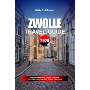 JOHNSON, BETTY C. ZWOLLE TRAVEL GUIDE 2026: Discover Hidden Gems, Historic Landmarks, Travel Tips, and Unforgettable Vacation Experiences JOHNSON, BETTY C. ZWOLLE TRAVEL GUIDE 2026: Discover Hidden Gems, Historic Landmarks, Travel Tips, and Unforgettable Vacation Experiences