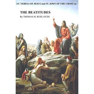 Reid OCDS, Thomas M. St. Teresa of Jesus and St. John of the Cross on THE BEATITUDES Reid OCDS, Thomas M. St. Teresa of Jesus and St. John of the Cross on THE BEATITUDES
