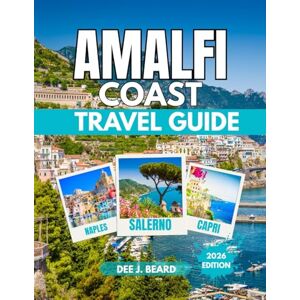 J. Beard, Dee AMALFI COAST TRAVEL GUIDE 2026: A Comprehensive Guide to Sustainable Exploration and Local Experiences on Italy's Iconic Coastline J. Beard, Dee AMALFI COAST TRAVEL GUIDE 2026: A Comprehensive Guide to Sustainable Exploration and Local Experiences on Italy's Iconic Coastline