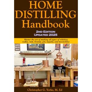 Yorke M. Ed, Christopher G Home Distilling Handbook, 2nd Edition (Distilling Books) Yorke M. Ed, Christopher G Home Distilling Handbook, 2nd Edition (Distilling Books)