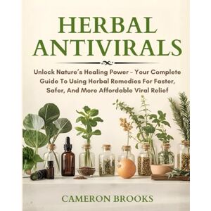 BROOKS, CAMERON HERBAL ANTIVIRALS: Unlock Nature’s Healing Power – Your Complete Guide To Using Herbal Remedies For Faster, Safer, And More Affordable Viral Relief (Alternative Holistic Medicine) BROOKS, CAMERON HERBAL ANTIVIRALS: Unlock Nature’s Healing Power – Your Complete Guide To Using Herbal Remedies For Faster, Safer, And More Affordable Viral Relief (Alternative Holistic Medicine)