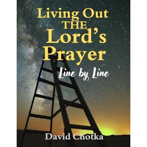 Chotka, Dr. David Living Out The Lord's Prayer: Line By Line Chotka, Dr. David Living Out The Lord's Prayer: Line By Line