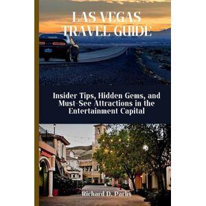 Parks, Richard D. LAS VEGAS TRAVEL GUIDE: Insider Tips, Hidden Gems, and Must-See Attractions in the Entertainment Capital Parks, Richard D. LAS VEGAS TRAVEL GUIDE: Insider Tips, Hidden Gems, and Must-See Attractions in the Entertainment Capital