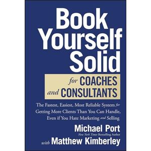 Port, Michael Book Yourself Solid for Coaches and Consultants: The Fastest, Easiest, Most Reliable System for Getting More Clients Than You Can Handle, Even if You Hate Marketing and Selling Port, Michael Book Yourself Solid for Coaches and Consultants: The Fastest, Easiest, Most Reliable System for Getting More Clients Than You Can Handle, Even if You Hate Marketing and Selling