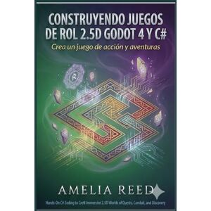 REED, AMELIA Construyendo juegos de rol 2.5D con Godot 4 y C#: Crea un juego de acción y aventuras REED, AMELIA Construyendo juegos de rol 2.5D con Godot 4 y C#: Crea un juego de acción y aventuras