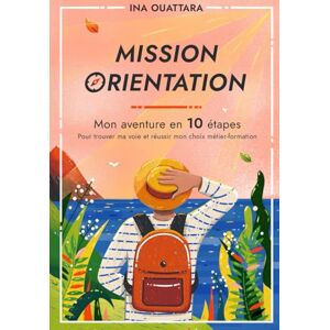 OUATTARA, Ina Mission Orientation : Mon aventure en 10 étapes pour trouver ma voie et réussir mon choix métier-formation OUATTARA, Ina Mission Orientation : Mon aventure en 10 étapes pour trouver ma voie et réussir mon choix métier-formation