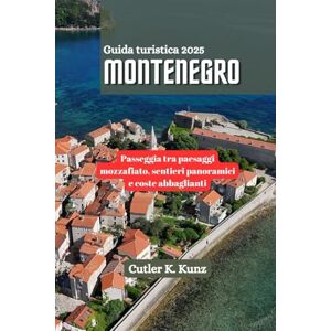 Kunz, Cutler K. MONTENEGRO Guida turistica 2025: Passeggia tra paesaggi mozzafiato, sentieri panoramici e coste abbaglianti Kunz, Cutler K. MONTENEGRO Guida turistica 2025: Passeggia tra paesaggi mozzafiato, sentieri panoramici e coste abbaglianti