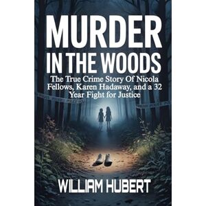 HUBERT, WILLIAM MURDER IN THE WOODS: The True Crime Story of Nicola Fellows, Karen Hadaway, and a 32 Year Fight for Justice (Echoes of Injustice: America's Untold Crime Stories) HUBERT, WILLIAM MURDER IN THE WOODS: The True Crime Story of Nicola Fellows, Karen Hadaway, and a 32 Year Fight for Justice (Echoes of Injustice: America's Untold Crime Stories)