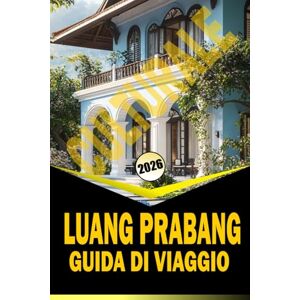Woodby, Adam N. LUANG PRABANG CULTURALE GUIDA DI VIAGGIO 2026: "Templi, mercati, cucina e itinerari per esplorare il nord del Laos Woodby, Adam N. LUANG PRABANG CULTURALE GUIDA DI VIAGGIO 2026: "Templi, mercati, cucina e itinerari per esplorare il nord del Laos
