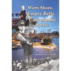 Jung, Gerhard Worn Shoes. Empty Belly. Unbreakable Spirit.: How one boy’s hunger for a better life paved his way to the top Jung, Gerhard Worn Shoes. Empty Belly. Unbreakable Spirit.: How one boy’s hunger for a better life paved his way to the top