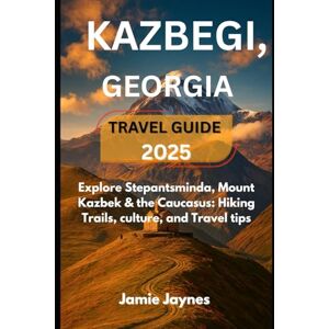 Jaynes, Jamie Kazbegi, Georgia Travel Guide 2025: Explore Stepantsminda, Mount Kazbek & the Caucasus: Hiking Trails, Culture, and Travel tips Jaynes, Jamie Kazbegi, Georgia Travel Guide 2025: Explore Stepantsminda, Mount Kazbek & the Caucasus: Hiking Trails, Culture, and Travel tips