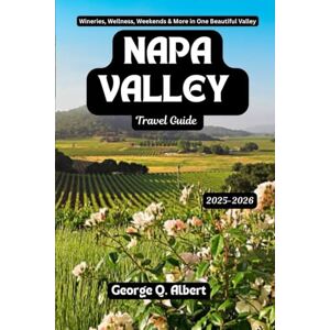 Albert, George Q. Napa Valley Travel Guide 2025-2026: Wineries, Wellness, Weekends & More in One Beautiful Valley (Easygoing Journeys) Albert, George Q. Napa Valley Travel Guide 2025-2026: Wineries, Wellness, Weekends & More in One Beautiful Valley (Easygoing Journeys)