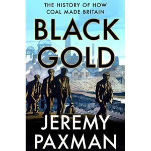 Paxman, Jeremy Black Gold: The History of How Coal Made Britain Paxman, Jeremy Black Gold: The History of How Coal Made Britain